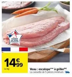 viande de veau française  14.9⁹  €  lokg  veau: escalope*** à griller la caissette de 5 pièces minimum. 