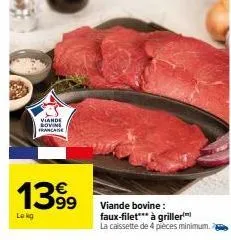 viande bovine francaise  13.99  €  lokg  viande bovine: faux-filet*** à griller  la caissette de 4 pièces minimum. 