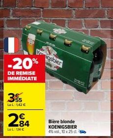 3%  Le L: 1,42 €  -20%  DE REMISE IMMEDIATE  284  LeL: 1,4€  igsbier  Bière blonde  KOENIGSBIER  4% vol, 10 x 25 d. a 