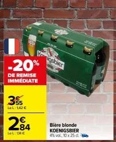 3%  le l: 1,42 €  -20%  de remise immediate  284  lel: 1,4€  igsbier  bière blonde  koenigsbier  4% vol, 10 x 25 d. a 