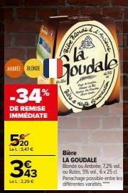 AVEREE BLONDE  -34%  DE REMISE IMMÉDIATE  520  LeL:3,47€  343  LeL: 2,29 €  sirea"  2. Animal  Goudale  erments  Bière  LA GOUDALE Blonde ou Ambrée, 7,2% vol. ou Rubis, 5% vol, 6x 25 cl Panachage poss