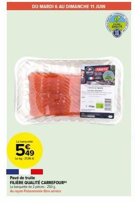 La brut  549  Lekg: 21.96 €  DU MARDI 6 AU DIMANCHE 11 JUIN  Pavé de truite  FILIÈRE QUALITÉ CARREFOUR  La barquette de 2 pièces-250 g Au rayon Poissonnerie libre service  FRUITE  THE M  with QUALITE 