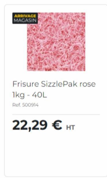 ARRIVAGE MAGASIN  Frisure SizzlePak rose  1kg - 40L  Ref. 500914  22,29 € HT 