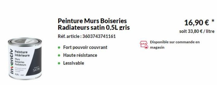 inventiv  Peinture intérieure  Murs  Boiseries Radiateurs  SATIN  • Fort pouvoir couvrant  • Haute résistance  • Lessivable  Peinture Murs Boiseries Radiateurs satin 0,5L gris  Réf. article: 360374374