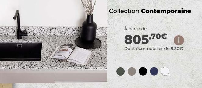 Collection Contemporaine  À partir de  805,70€ O  Dont éco-mobilier de 9.30€  