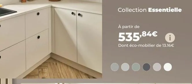 collection essentielle  à partir de  535,84€  dont éco-mobilier de 13.16€ 