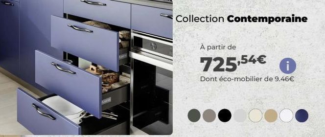 Collection Contemporaine  À partir de  725,54€ i  Dont éco-mobilier de 9.46€  OC  
