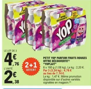 le lot de 3  4.€  l'unité  €  1,38  beco  o  ,76 2+1 yoplait  offert  offre  découverte  yop  petit 4-1000  petit yop parfum fruits rouges offre découverte  6 x 180 g (1.08 kg). le kg: 2,20 €. par 3 (