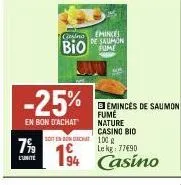 -25%  en bon d'achat  7%  l'unité  casino  bioleon  beminces de saumon fume nature casino bio  non  100g lekg: 77€90  194 casino  eminces de saumon 