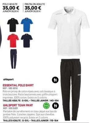 POLO ADULTE  35,00 € JUNIOR 30,00 €  PANTALON ADULTE  35,00 € JUNIOR 30,00 €  ↑ ↑↑  uhlsport ESSENTIAL POLO SHIRT RÉF : 100 2210  Polo en jersey de coton épais avec col classique à trois boutons. Patt