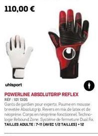 uhlsport  POWERLINE ABSOLUTGRIP REFLEX  REF: 1011305  Gants de gardien pour experts. Paume en mousse brevetée Absolutgrip. Revers en mix de latex et de néoprène. Corps en néoprène fonctionnel Techno-l