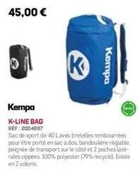 k  k  kempa  kempa  k-line bag ref:2004887  sac de sport de 40 lavec bretelles rembourrées pour être porté en sac à dos bandoulière réglable. poignée de transport sur le côté et 2 poches laté rales zi