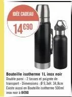 idée cadeau  14€90  bouteille isotherme 1l inox noir double parsi-2 tasses et poignée de transport-dimensions: 09.334,8cm existe aussi en bouteille isotherme 500ml inc noir à 890 