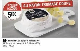 la portion  de 250g 5€90  g camembert au lait de buffonne 28% mg au lait pasteurise de buttone-250g le kg 73650 