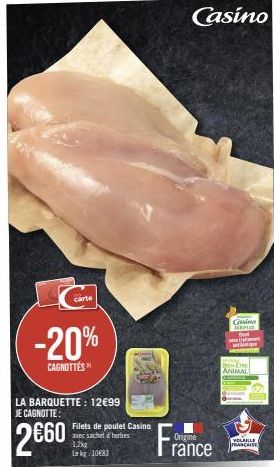 -20%  CAGNOTTÉS  carte  LA BARQUETTE: 12€99 JE CAGNOTTE:  2€60  Filets de poulet Casino avec sachet d'herbes  1,2kg Le kg-10683  Casino  Origine  rance  Csino MEMPUS  FEIRE  ANIMAL  VOLAILLE FRANCAISE