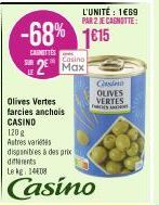 -68%  CARNETTES  Olives Vertes farcies anchois CASINO  2 Max  L'UNITÉ : 1€69 PAR 2 JE CAGNOTTE:  1€15  120 g Astres variétés disponibles à des prix differents  Le kg 14408  Casino  Cons OLIVES  VERTES