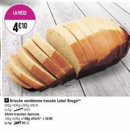 LA PIÈCE  4€10  Gache tranches épaisses  700g (600g +100g offert) a 550 Le kg: 7:3  A Brioche vendéenne tressée Label Rouge 600g (400g 200g of  Lek 