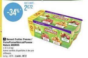 -34%  SOIT L'UNITE:  2€72  OFF  91  A Dessert Fruitier Pomme/ Poire/Fraise/Abricot/Pomme Nature ANDROS  x 16 (1,6 kg)  Autres variétés disponibles à des prix différents  Le kg: 1670-L'unité:4€12  AVER