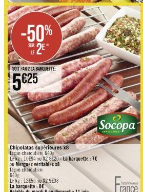 -50%  SUR 2E  LE  SOIT PAR 2 LA BARQUETTE:  5€25  Chipolatas supérieures x8 façon charcutiere 640g  Le kg: 10€94 ou X2 8620 - La barquette : 7€ ou Merguez véritables x8  façon charcutière 640g  Le kg 