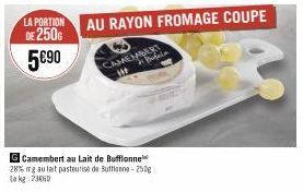LA PORTION  DE 250G 5€90  G Camembert au Lait de Buffonne 28% mg au lait pasteurise de Buttone-250g Le kg 73650 