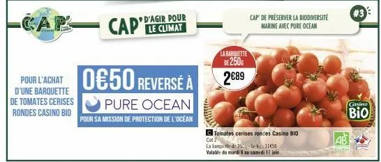 pour l'achat d'une barquette de tomates cerises rondes casino bio  cap caple climat  d'agir pour  0650 reverse à  pure ocean  pour sa mission de protection de l'océan  la barquette de 250g 2€89  cap d