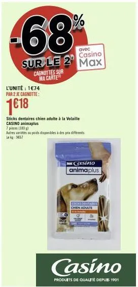 -68  avec  casino  sur le 2 max  l'unité : 1€74 par 2 je cagnotte:  1€18  cagnottes sur ma carte  sticks dentaires chien adulte à la volaille  casino animaplus  7 pièces (180g)  autres variétés du poi