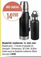 idée cadeau  14€90  bouteille isotherme 1l inox noir double parsi-2 tasses et poignée de transport-dimensions: 09.334,8cm existe aussi en bouteille isotherme 500ml inc noir à 890 