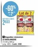 -60%  2 lot de 2  soit par 2 l'unité  2603  badge bidhygie  a tehnoses he  a baguettes viennoises la boulangere  2 x 340 g (680 g)  le kg 4€25-l'unité: 2€89 