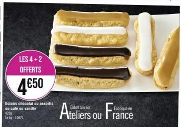 les 4+2 offerts  4650  eclairs chocolat ou assortis ou café ou vanille  420 lekg: 10€71  ateliers ou france 