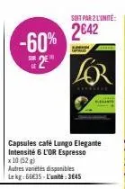 -60% 2€™  soit par 2 l'unité:  2€42  capsules café lungo elegante intensité 6 l'or espresso x 10 (52 g)  autres variétés disponibles lekg:66€35-l'unité: 3645  the 