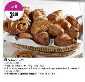 LES 8 3€10  B Croissants x 8 350g-Lekg 8661  ou Pains au chocolatx 8-440g-Le kg 7405  ou 2 chaussons aux pommes + 2 pains aux raisins +2 gains au chocolat + 2 croissants 550g-Le kg 5064  ou 4 croissan