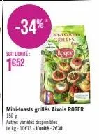 soit l'unité:  1€52  -34%"  ini-torsyw grilles  roger  mini-toasts grillés aixois roger 150 g  autres variétés disponibles  le kg: 10€13-l'unité: 2€30 