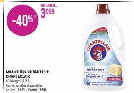 -40%"  Lessive liquide Marseille CHANTECLAIR  40 lavages (18 L)  Autres variétés disponibles Le litre : 1699-L'unité: 5€99  SOIT L'UNITÉ:  3659  Detachante  O  Degraissant  Marele 