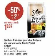 -50% s2e  soit par 2 l'unité:  1€87  sheba  délices du jour  sachets fraicheur pour chat délices du jour en sauce dinde poulet sheba  6 x 50 g (300 g)  autres variétés disponibles  le kg: 830-l'unité: