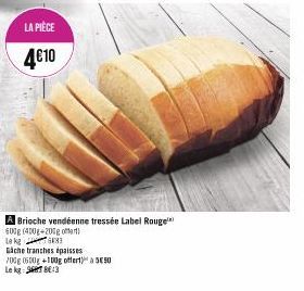 LA PIÈCE  4€10  Gache tranches épaisses  700g (600g +100g offert) a 550 Le kg: 7:3  A Brioche vendéenne tressée Label Rouge 600g (400g 200g of  Lek 