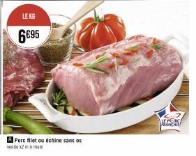 LE KG  6€95  A Porc filet ou échine sans os vendu x2 minimum  LE PORC FRANCAIS 