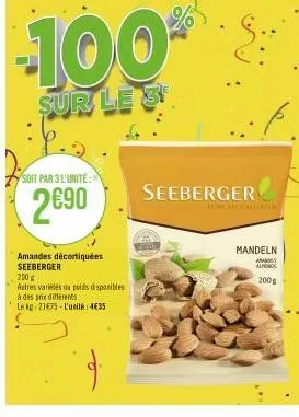 a  -100  sur le 3  soit par 3 l'unité:  2690  amandes décortiquées seeberger  200 g  astres variétés ou poids disponibles  à des prix différents  f  le kg: 21475-l'unité: 435  seeberger  mandeln  anas