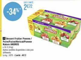 -34%  SOIT L'UNITE:  2€72  OFF  91  A Dessert Fruitier Pomme/ Poire/Fraise/Abricot/Pomme Nature ANDROS  x 16 (1,6 kg)  Autres variétés disponibles à des prix différents  Le kg: 1670-L'unité:4€12  AVER