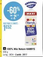 -60% 2E  SOIT PAR 2 LUNITE:  1652  A 100% Mie Nature HARRYS 650g Le kg: 334-L'unité: 2€17  MAXI  Harry's  100%  mie 