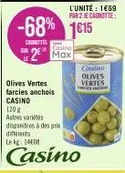 -68%  carnettes  olives vertes farcies anchois casino  2 max  l'unité : 1€69 par 2 je cagnotte:  1€15  120 g astres variétés disponibles à des prix differents  le kg 14408  casino  cons olives  vertes