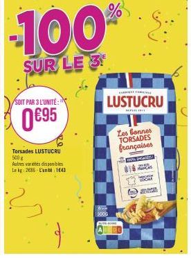 /SOIT PAR 3 L'UNITÉ:  0695  Torsades LUSTUCRU 500 g  Autres variétés disponibles Le kg: 2686-L'unité : 1643  -100%  SUR LE 3  ban SOOG  A FAM  LUSTUCRU  1911  Les bonnes TORSADES françaises  40% INGAR