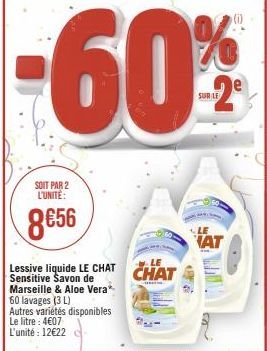 SOIT PAR 2 L'UNITÉ:  8€56  Lessive liquide LE CHAT CHAT  de  Sensitive Savon Marseille & Aloe Vera  60 lavages (3 L)  Autres variétés disponibles Le litre: 4607 L'unité: 12622 -  26  LE  AT 