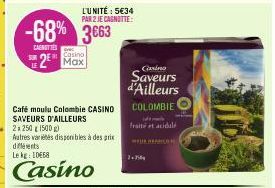 SUR  -68% 3663  CASNUTTES  2  L'UNITÉ : 5€34 PAR 2 JE CAGNOTTE:  Casino  Max  Café moulu Colombie CASINO SAVEURS D'AILLEURS  2x 250g 1500 g)  Autres variétés disponibles à des prix différents Le kg 10