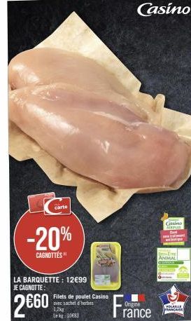 -20%  CAGNOTTÉS  carte  LA BARQUETTE: 12€99 JE CAGNOTTE:  2€60  Filets de poulet Casino avec sachet d'herbes  1,2kg Le kg-10683  Casino  Origine  rance  Csino MEMPUS  FEIRE  ANIMAL  VOLAILLE FRANCAISE