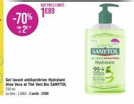 -70% ™ 2E  SOIT PAR 2 L'UNITÉ:  1689  Gel lavant antibactérien Hydratant Aloe Vera et Thé Vert Bio SANYTOL 250ml  Le litre : 11660-L'unité: 2€90  954  KATMER  SANYTOL  LATANTRACT  Hydratant 