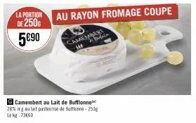 la portion  de 250g 5€90  g camembert au lait de buffonne 28% mg au lait pasteurise de buttone-250g le kg 73650 