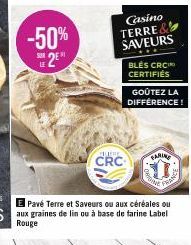 -50%  2⁹  SUR  AMERE CRC  Casino TERRE SAVEURS  BLES CRC CERTIFIÉS  GOÛTEZ LA DIFFÉRENCE!  FARINE  E Pavé Terre et Saveurs ou aux céréales ou aux graines de lin ou à base de farine Label Rouge  NE  WC