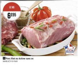 LE KG  6€95  A Porc filet ou échine sans os vendu x2 minimum  LE PORC FRANCAIS 