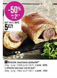 -50%  E2E  SOIT PAR 2 L'UNITE:  5€21  A Brioche saucisson pistache 330g Le kg 21406 ou X2 15€79-L'an695 ou Brische saucissons cuit de lyn 380g-Le kg 15461 ou X2 14671-L'anné: 7045 