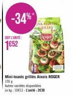 SOIT L'UNITÉ:  1€52  -34%"  INI-TORSYW GRILLES  Roger  Mini-toasts grillés Aixois ROGER 150 g  Autres variétés disponibles  Le kg: 10€13-L'unité: 2€30 